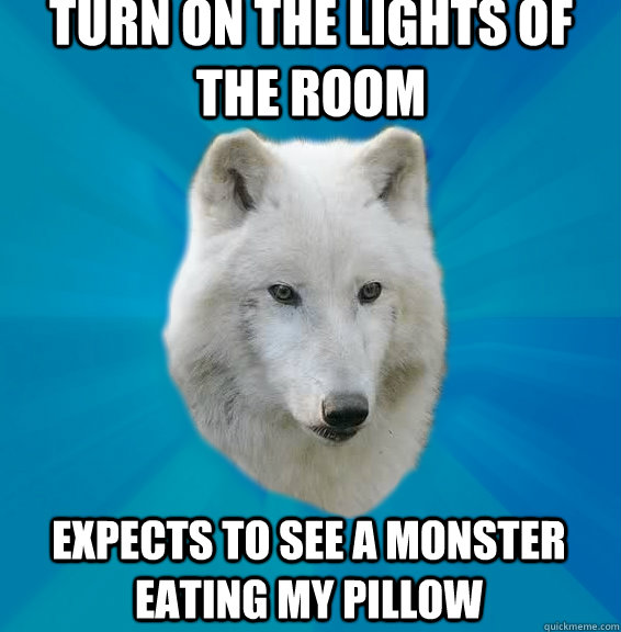 Turn on the lights of the room expects to see a monster eating my pillow  Coward Wolf