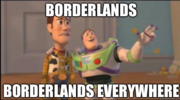 Borderlands  Borderlands everywhere - Borderlands  Borderlands everywhere  Buzz and Woody