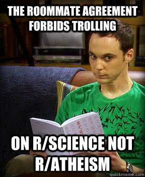 The roommate agreement forbids trolling on r/science not r/atheism - The roommate agreement forbids trolling on r/science not r/atheism  Roommate Agreement