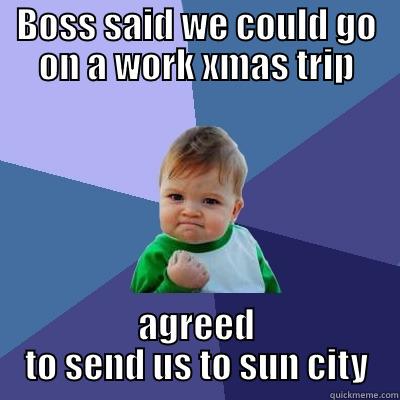 BOSS SAID WE COULD GO ON A WORK XMAS TRIP AGREED TO SEND US TO SUN CITY Success Kid
