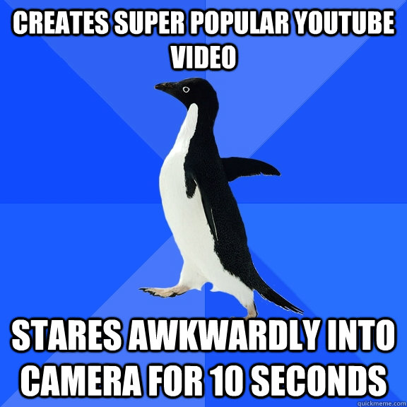 creates super popular youtube video stares awkwardly into camera for 10 seconds - creates super popular youtube video stares awkwardly into camera for 10 seconds  Socially Awkward Penguin