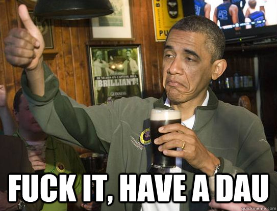  Fuck it, have a DAU  Upvoting Obama