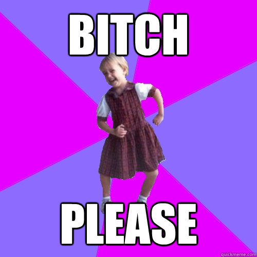 Bitch please  Socially awesome kindergartener