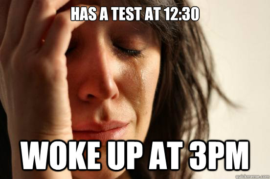 HAS A TEST AT 12:30 WOKE UP AT 3PM  First World Problems