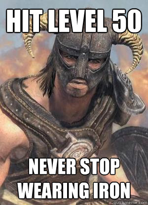 Hit level 50 Never stop wearing Iron  Scumbag low lvl Dovahkiin