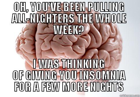 OH, YOU'VE BEEN PULLING ALL-NIGHTERS THE WHOLE WEEK? I WAS THINKING OF GIVING YOU INSOMNIA FOR A FEW MORE NIGHTS Scumbag Brain