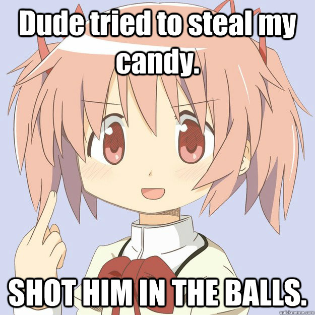 Dude tried to steal my candy. SHOT HIM IN THE BALLS.  scary anime girl