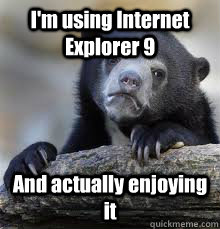 I'm using Internet Explorer 9 And actually enjoying it - I'm using Internet Explorer 9 And actually enjoying it  Misc