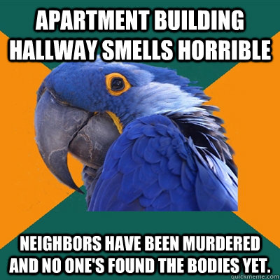 Apartment building hallway smells horrible Neighbors have been murdered and no one's found the bodies yet.  Paranoid Parrot
