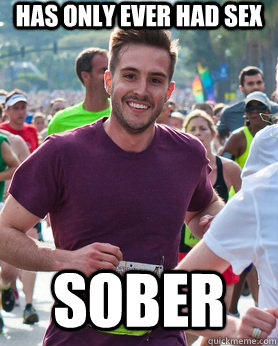 Has only ever had sex SOBER  Ridiculously photogenic guy