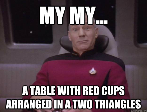 My my... a table with red cups arranged in a two triangles  Derp Captain Picard
