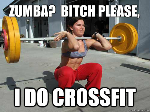 Zumba?  Bitch Please, I do crossfit - Zumba?  Bitch Please, I do crossfit  crossfit