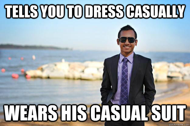 Tells you to dress casually wears his casual suit  