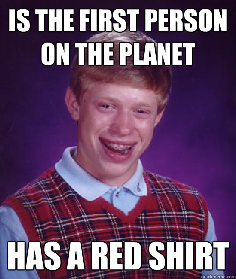 is the first person on the planet Has a Red Shirt  Bad Luck Brian