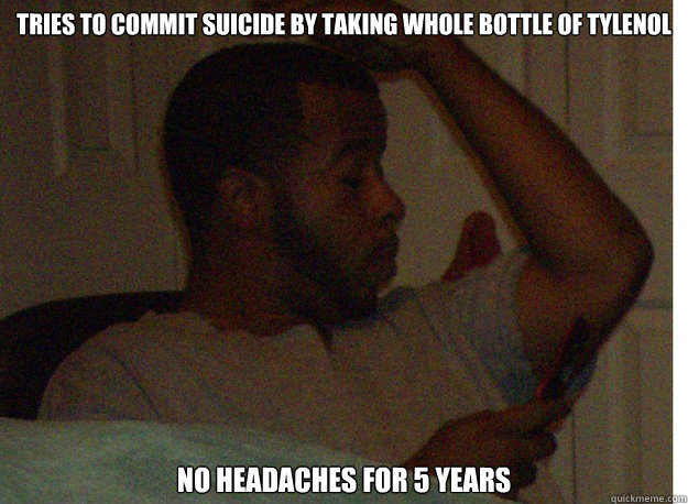 Tries to commit suicide by taking whole bottle of Tylenol No headaches for 5 years  