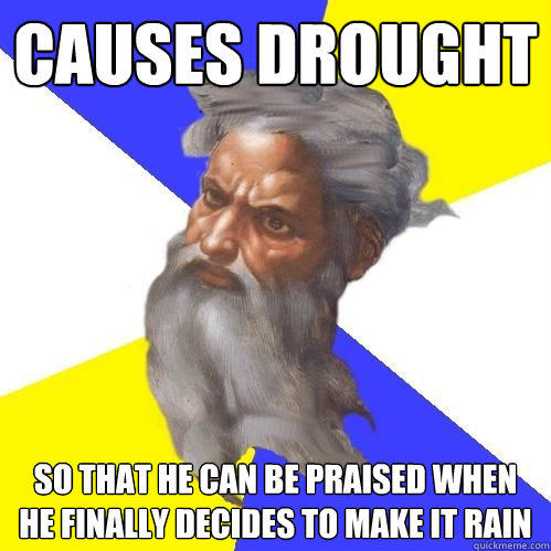 Causes drought so that he can be praised when he finally decides to make it rain  