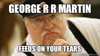 George R R Martin Feeds on your tears  
