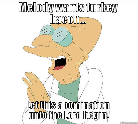 turkey bacon - MELODY WANTS TURKEY BACON... LET THIS ABOMINATION  UNTO THE LORD BEGIN! Futurama Farnsworth