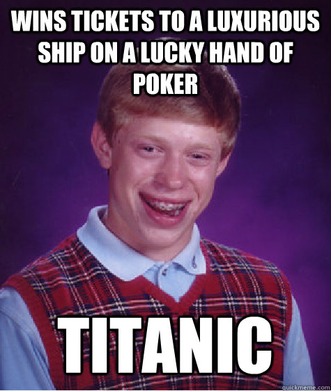 wins tickets to a luxurious ship on a lucky hand of poker titanic  Bad Luck Brian