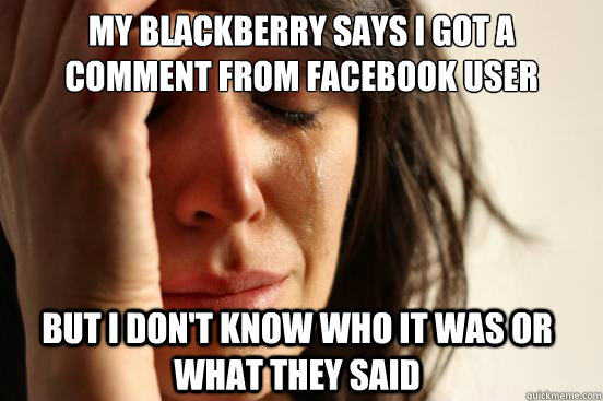 My blackberry says i got a comment from facebook user but i don't know who it was or what they said - My blackberry says i got a comment from facebook user but i don't know who it was or what they said  First World Problems