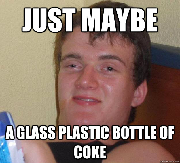 Just maybe a glass plastic bottle of coke  10 Guy