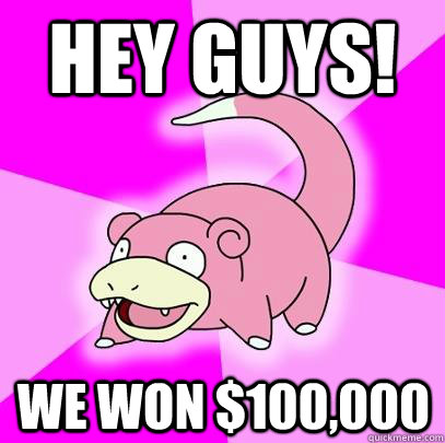 Hey guys!  We won $100,000  Slowpoke