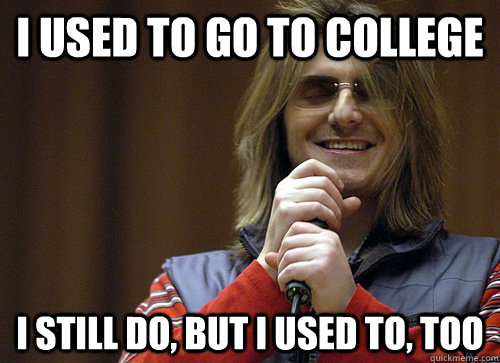 I used to go to college I still do, but i used to, too  Mitch Hedberg Meme