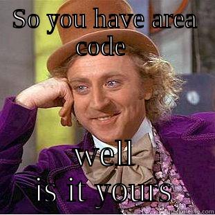 SO YOU HAVE AREA CODE  WELL IS IT YOURS Condescending Wonka