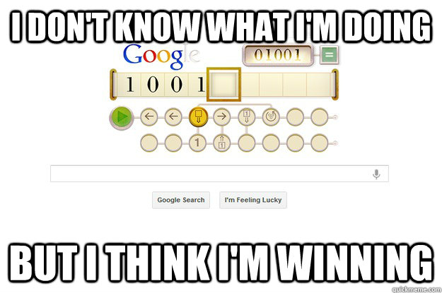 I DON'T KNOW WHAT I'M DOING BUT I THINK I'M WINNING - I DON'T KNOW WHAT I'M DOING BUT I THINK I'M WINNING  Google Turing Machine