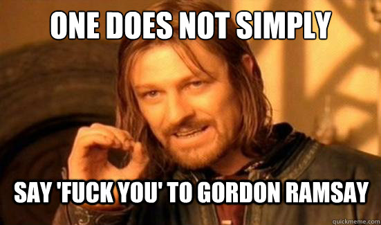 One Does Not Simply say 'fuck you' to gordon ramsay  Boromir