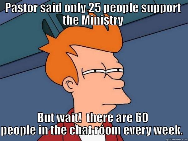 Hmmmm.....that's funny... - PASTOR SAID ONLY 25 PEOPLE SUPPORT THE MINISTRY BUT WAIT!  THERE ARE 60 PEOPLE IN THE CHAT ROOM EVERY WEEK.  Futurama Fry