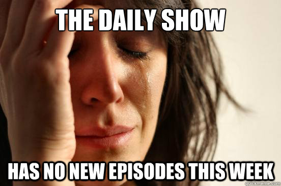 The Daily Show Has No New Episodes This Week  First World Problems