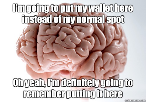 I'm going to put my wallet here instead of my normal spot Oh yeah, I'm definitely going to remember putting it here   Scumbag Brain