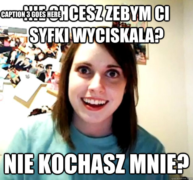 nie chcesz zebym Ci syfki wyciskala? Nie kochasz mnie? Caption 3 goes here - nie chcesz zebym Ci syfki wyciskala? Nie kochasz mnie? Caption 3 goes here  Misc