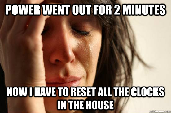 Power went out for 2 minutes Now I have to reset all the clocks in the house  First World Problems