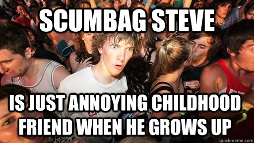 Scumbag Steve is just annoying childhood friend when he grows up  Sudden Clarity Clarence