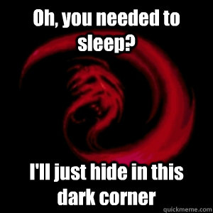 Oh, you needed to sleep? I'll just hide in this dark corner  
