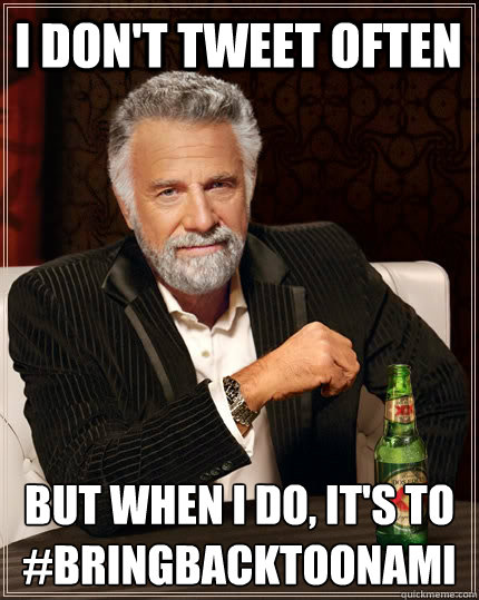 I don't tweet often But when I do, it's to #BRINGBAcktoonami  The Most Interesting Man In The World