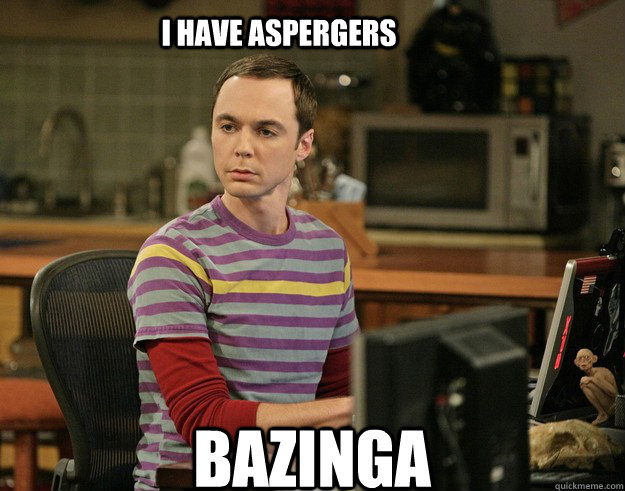 BAZINGA I have aspergers  