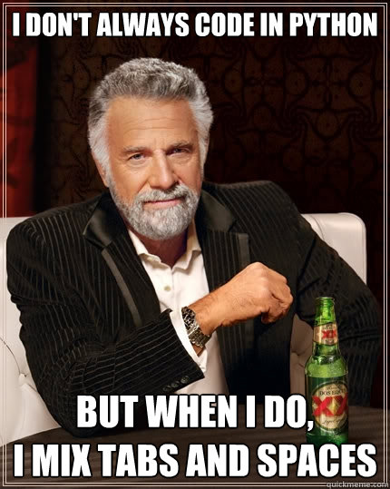 I don't always code in Python But when I do, 
I mix tabs and spaces - I don't always code in Python But when I do, 
I mix tabs and spaces  The Most Interesting Man In The World
