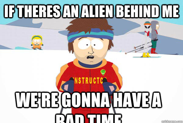 if theres an alien behind me we're gonna have a bad time  Super Cool Ski Instructor