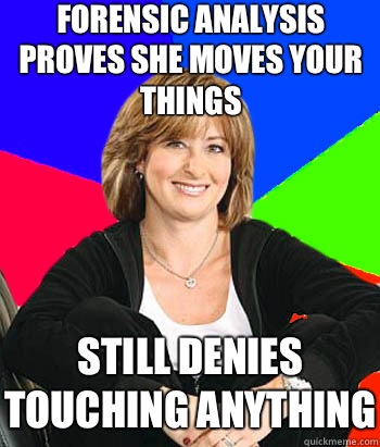 Forensic analysis proves she moves your things Still denies touching anything   Sheltering Suburban Mom