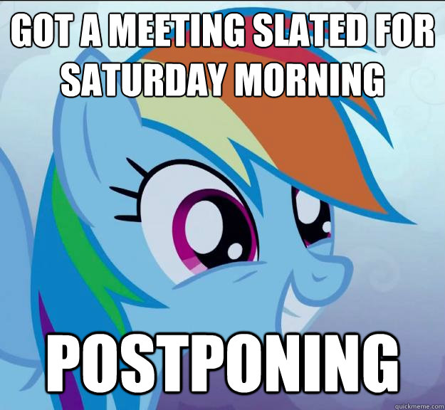 Got a meeting slated for saturday morning Postponing - Got a meeting slated for saturday morning Postponing  Rainbow Dash DO WANT