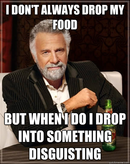 I don't always drop my food But when I do I drop into something disguisting  The Most Interesting Man In The World