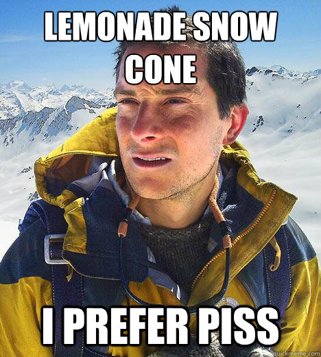 lemonade snow cone
 I prefer piss  Bear Grylls