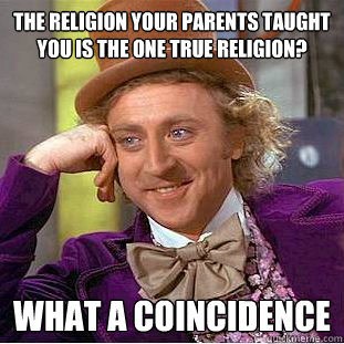 The religion your parents taught you is the one true religion? what a coincidence - The religion your parents taught you is the one true religion? what a coincidence  Condescending Wonka