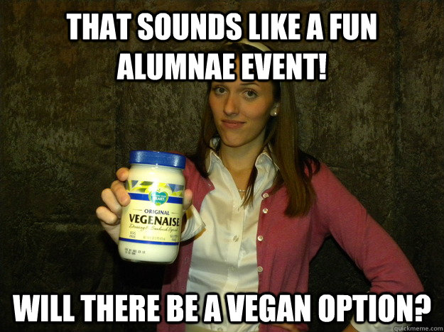 That sounds like a fun alumnae event! will there be a vegan option?  Sorority Vegan Meme