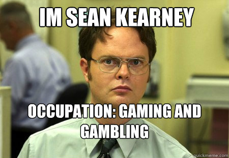 IM SEAN KEARNEY occupation: gaming and gambling   Schrute