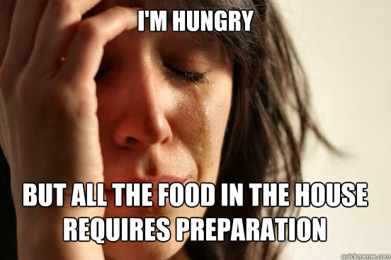 I'm Hungry
 but All the food in the house requires preparation Caption 3 goes here  First World Problems