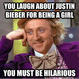 you laugh about justin bieber for being a girl you must be hilarious  - you laugh about justin bieber for being a girl you must be hilarious   Psychotic Willy Wonka